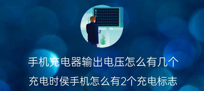 手机充电器输出电压怎么有几个 充电时侯手机怎么有2个充电标志？